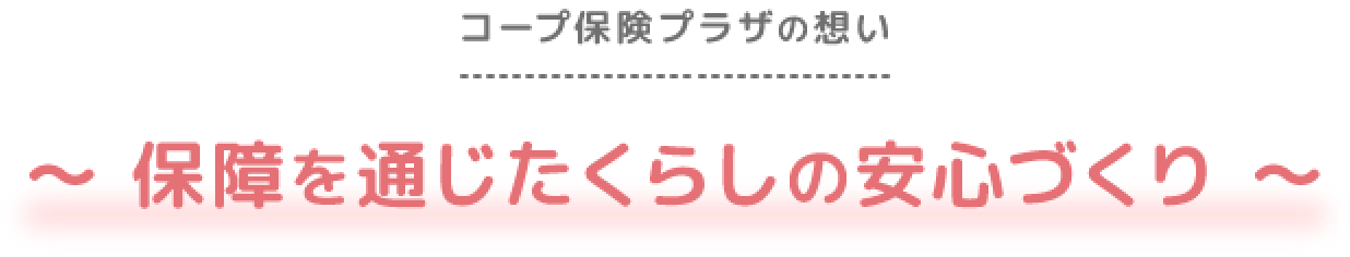 コープ保険プラザの想い〜保障を通じたくらしの安心づくり〜