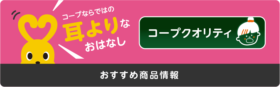 【おすすめ商品情報】コープならではの耳よりなおはなし コープクオリティ
